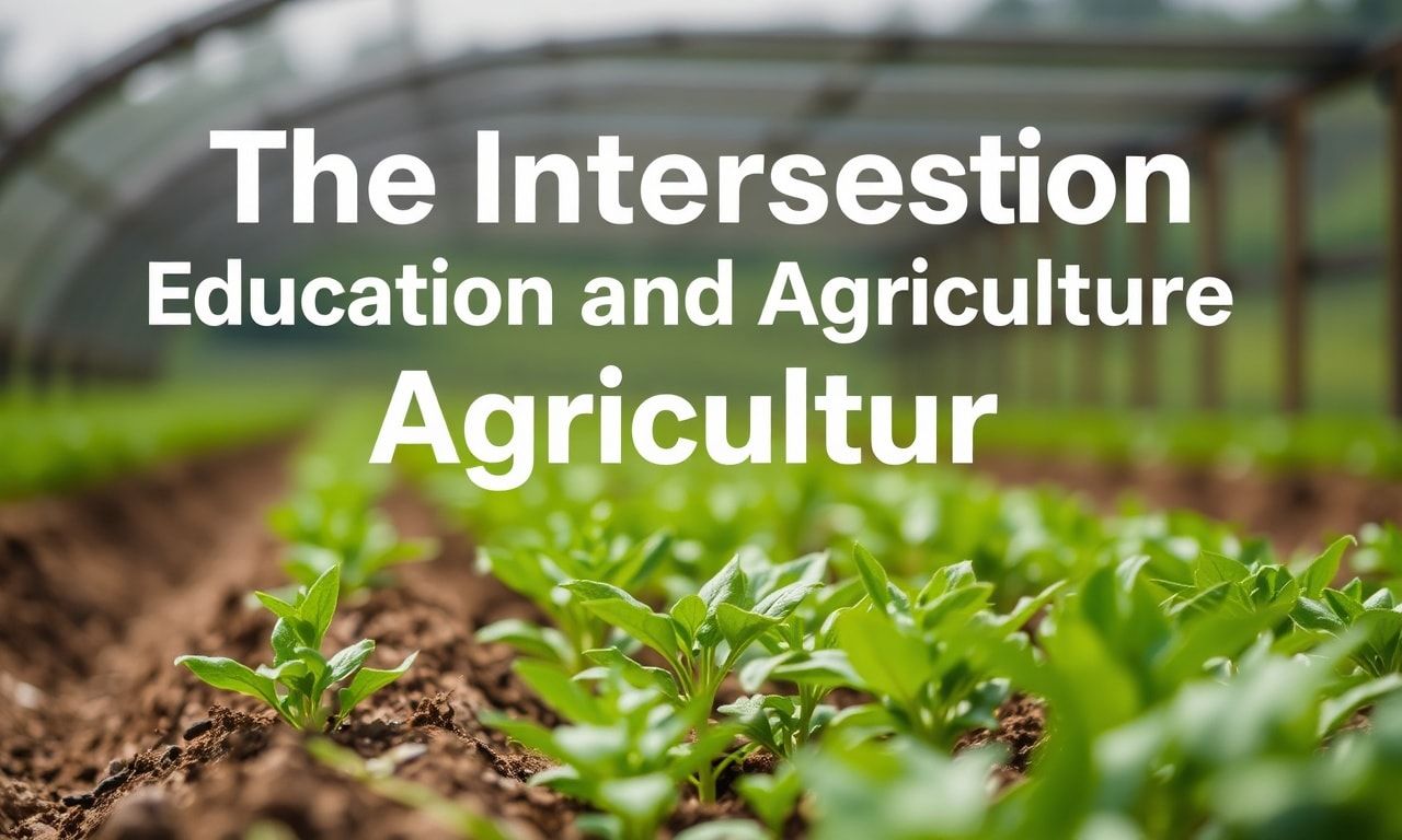 The Intersection of Education and Agriculture: Cultivating the Future